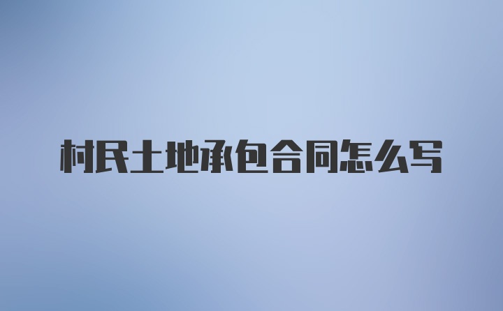 村民土地承包合同怎么写