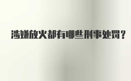 涉嫌放火都有哪些刑事处罚？