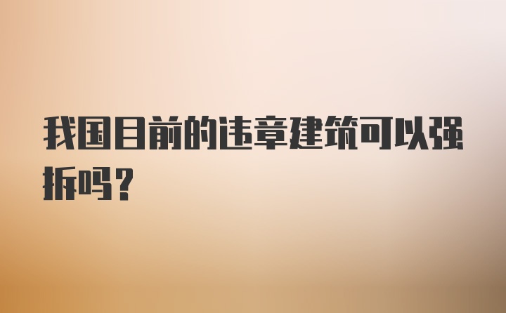 我国目前的违章建筑可以强拆吗？