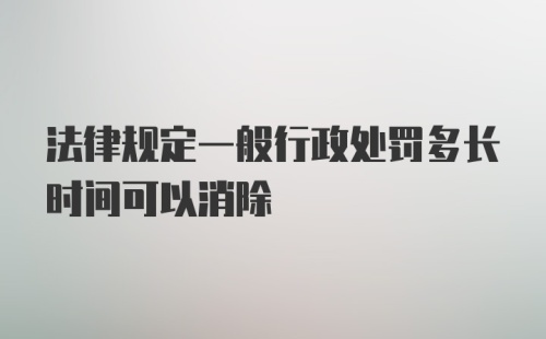 法律规定一般行政处罚多长时间可以消除