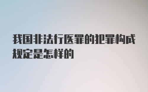 我国非法行医罪的犯罪构成规定是怎样的