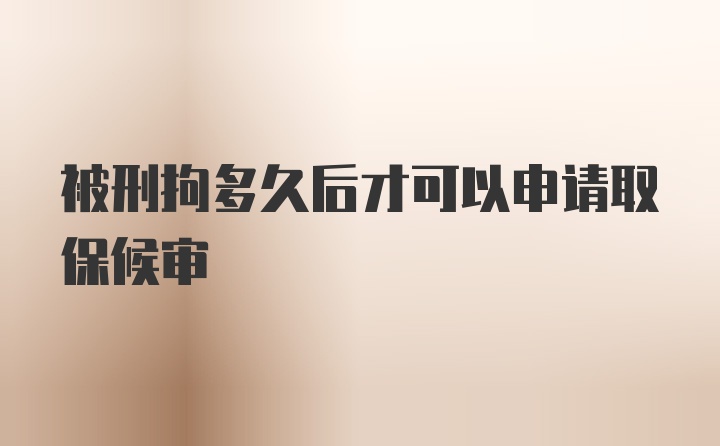 被刑拘多久后才可以申请取保候审