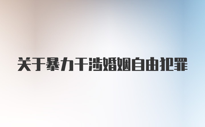 关于暴力干涉婚姻自由犯罪