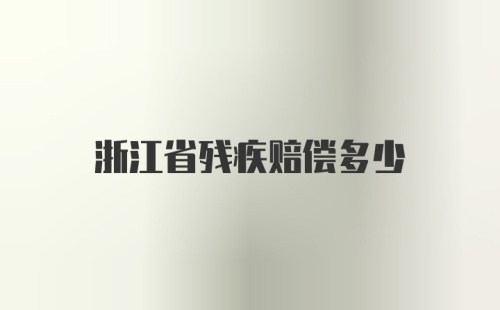 浙江省残疾赔偿多少