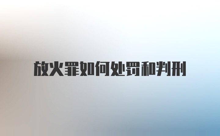 放火罪如何处罚和判刑