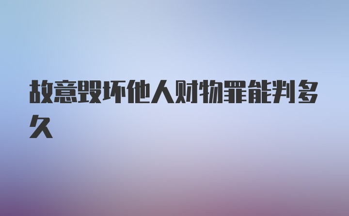 故意毁坏他人财物罪能判多久