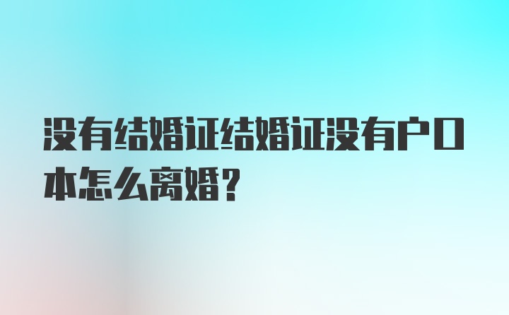 没有结婚证结婚证没有户口本怎么离婚？