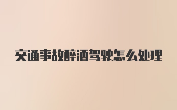 交通事故醉酒驾驶怎么处理