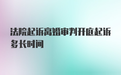 法院起诉离婚审判开庭起诉多长时间