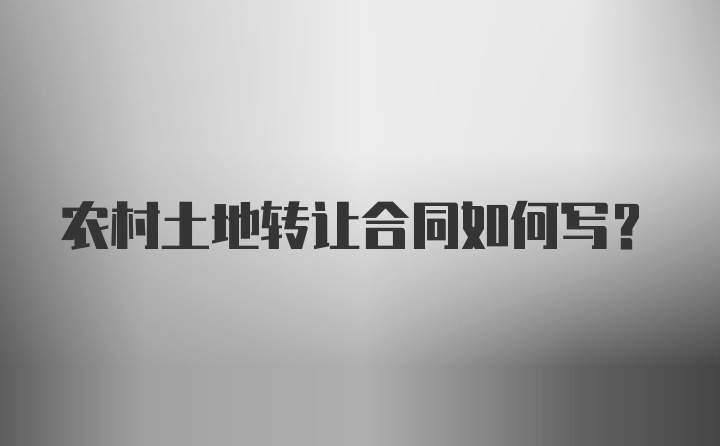 农村土地转让合同如何写？