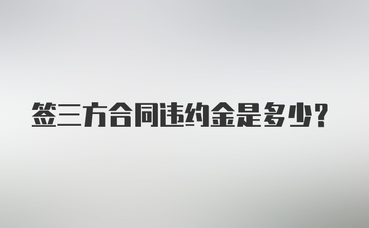 签三方合同违约金是多少?