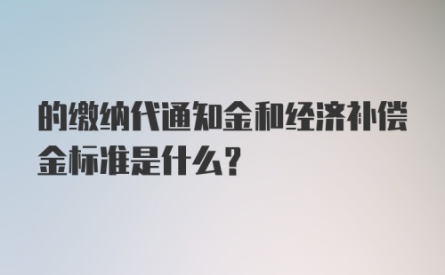 的缴纳代通知金和经济补偿金标准是什么？