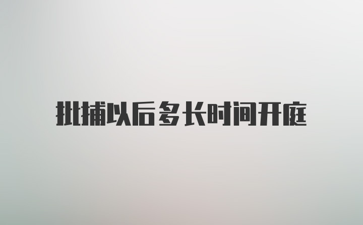 批捕以后多长时间开庭