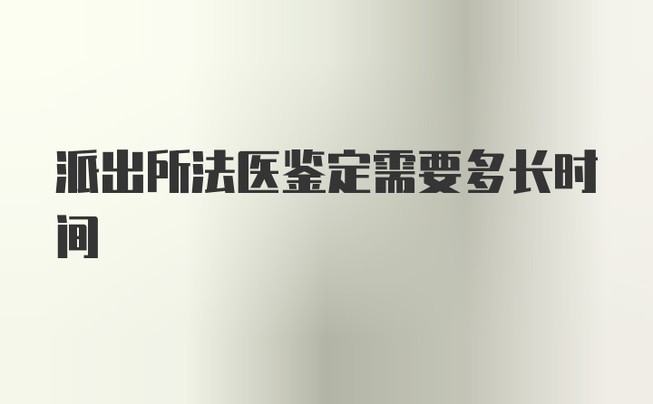 派出所法医鉴定需要多长时间