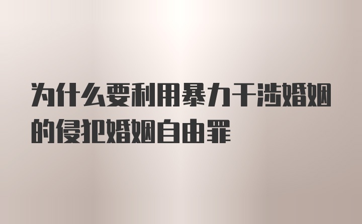 为什么要利用暴力干涉婚姻的侵犯婚姻自由罪