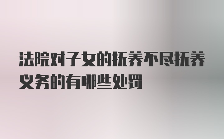 法院对子女的抚养不尽抚养义务的有哪些处罚