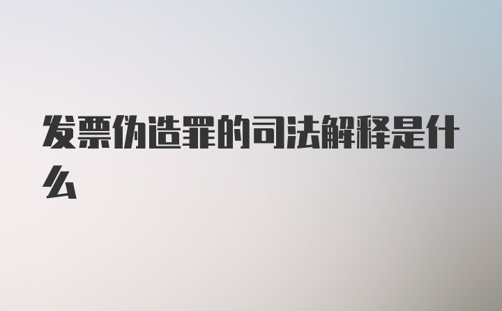 发票伪造罪的司法解释是什么