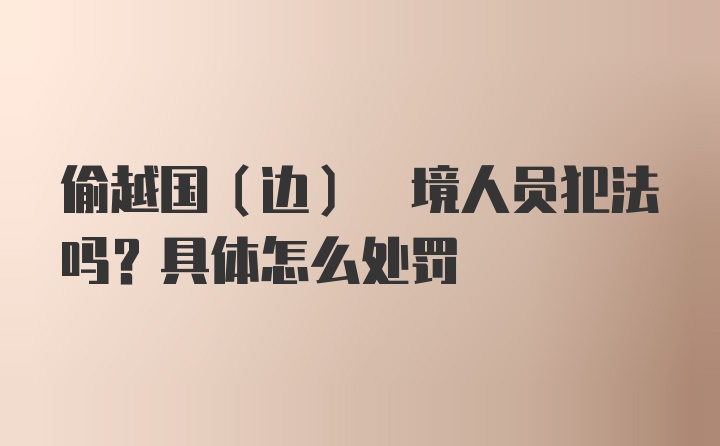 偷越国(边) 境人员犯法吗？具体怎么处罚