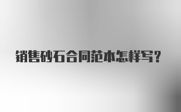 销售砂石合同范本怎样写？