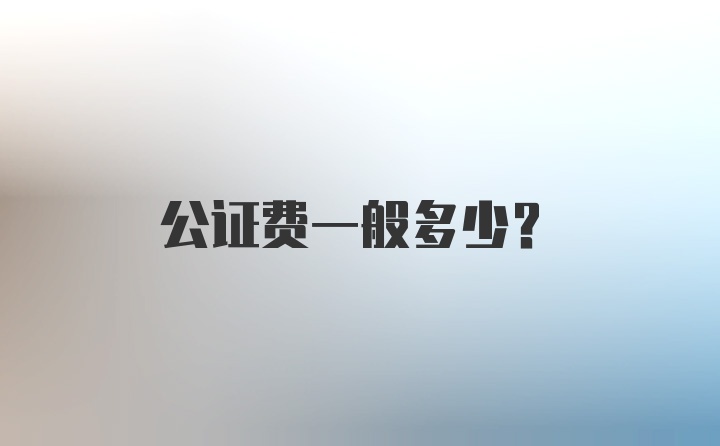 公证费一般多少？