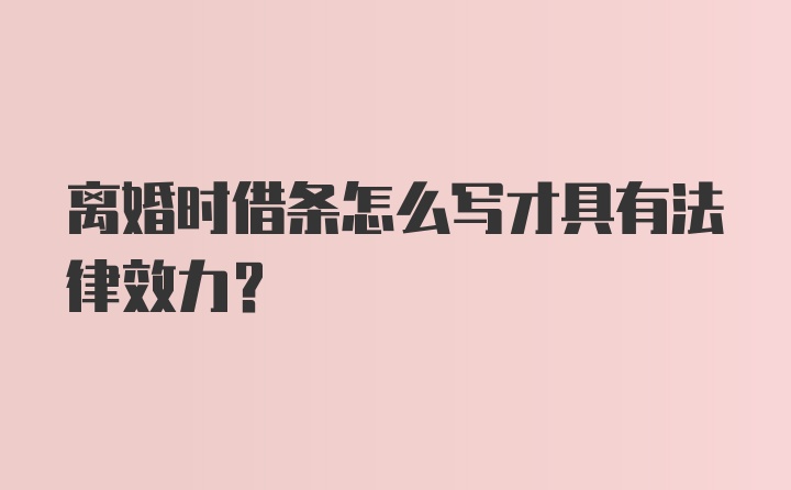 离婚时借条怎么写才具有法律效力？