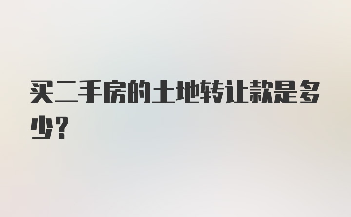 买二手房的土地转让款是多少？