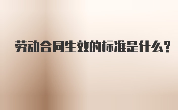 劳动合同生效的标准是什么？