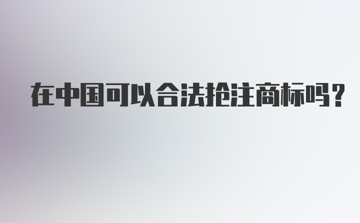 在中国可以合法抢注商标吗？