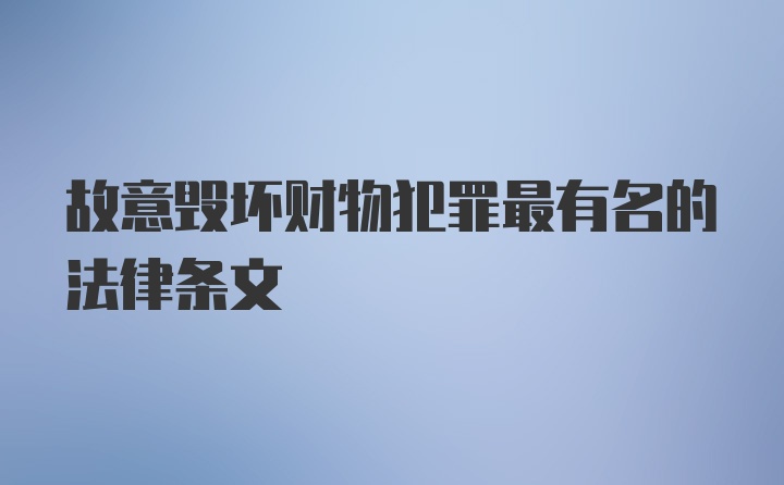 故意毁坏财物犯罪最有名的法律条文