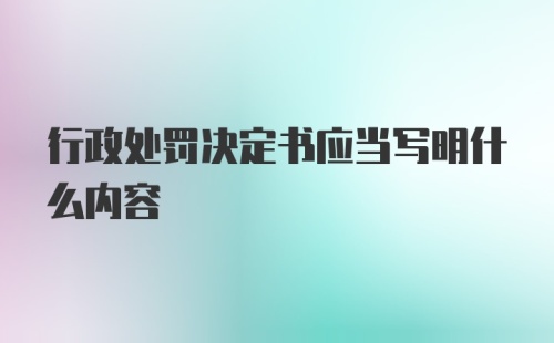 行政处罚决定书应当写明什么内容