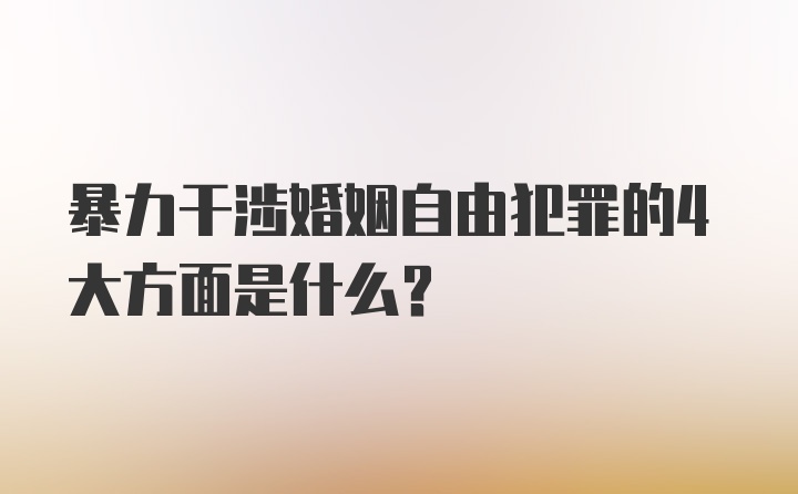 暴力干涉婚姻自由犯罪的4大方面是什么？