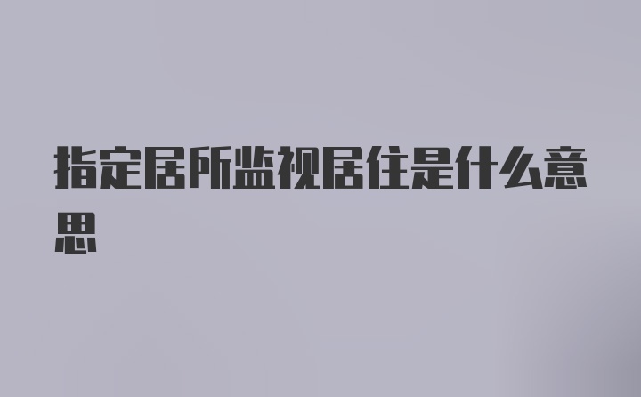 指定居所监视居住是什么意思