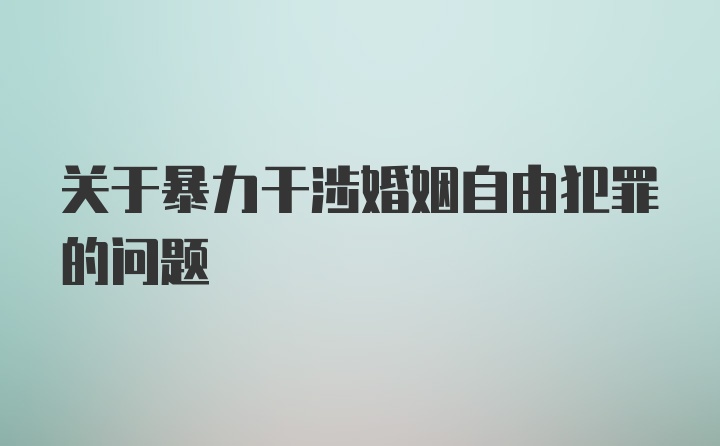 关于暴力干涉婚姻自由犯罪的问题