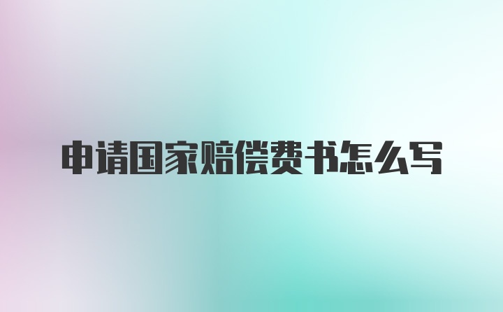 申请国家赔偿费书怎么写