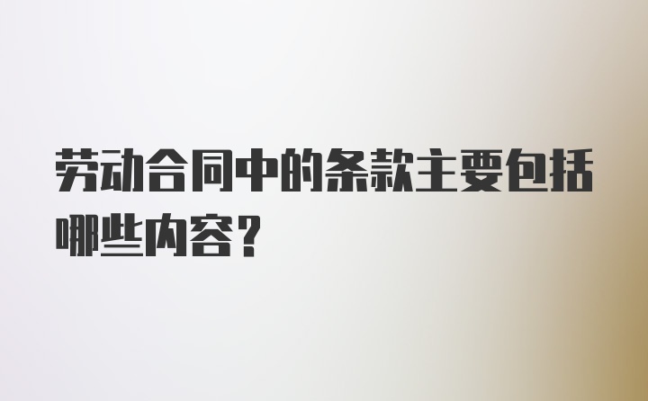 劳动合同中的条款主要包括哪些内容？