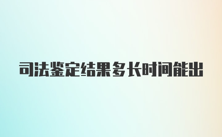 司法鉴定结果多长时间能出