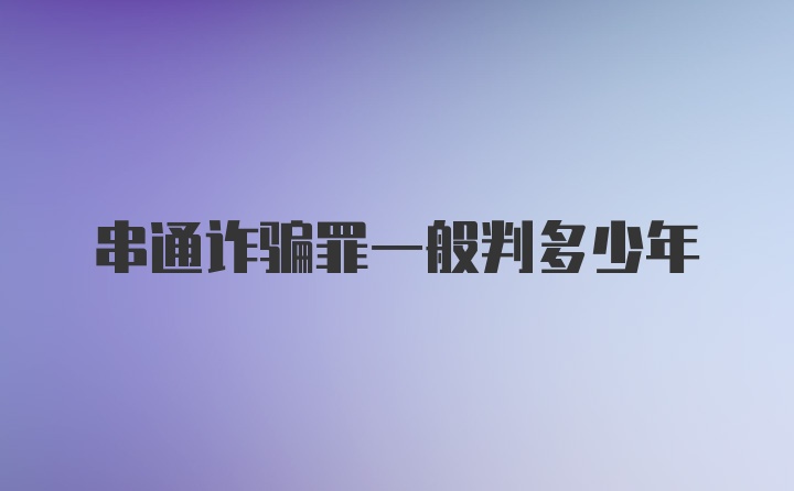 串通诈骗罪一般判多少年