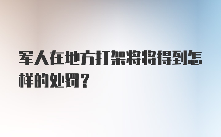 军人在地方打架将将得到怎样的处罚？