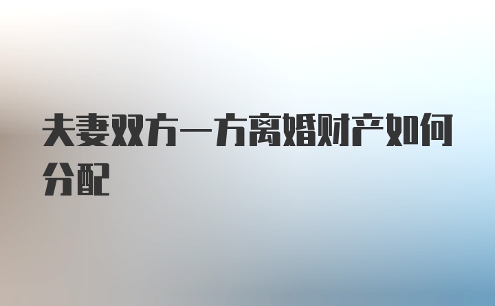 夫妻双方一方离婚财产如何分配