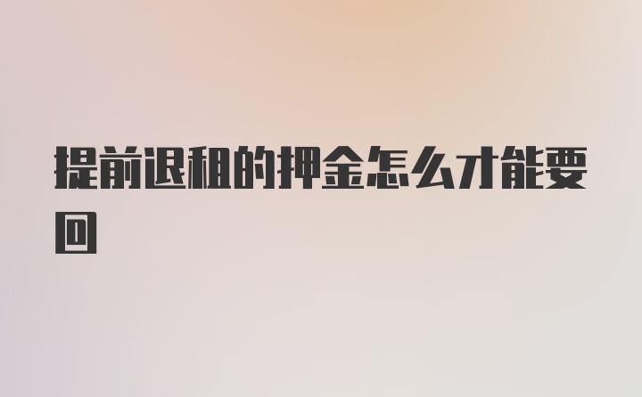 提前退租的押金怎么才能要回