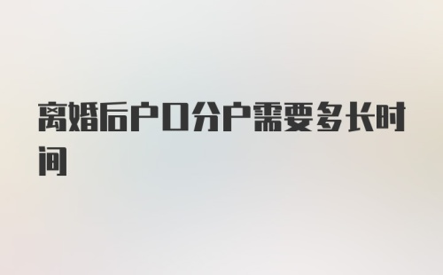 离婚后户口分户需要多长时间