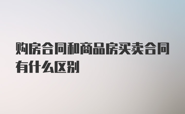 购房合同和商品房买卖合同有什么区别