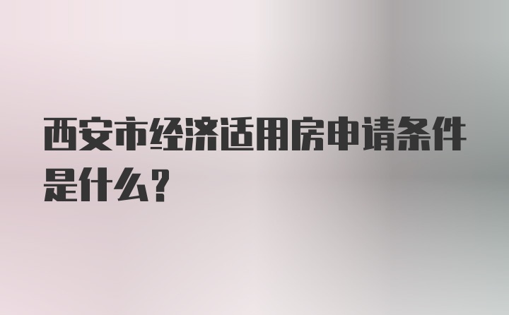 西安市经济适用房申请条件是什么？