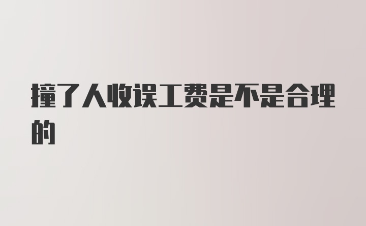 撞了人收误工费是不是合理的