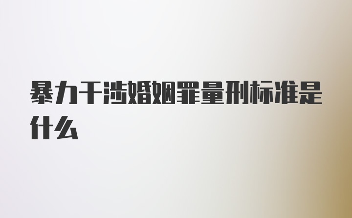 暴力干涉婚姻罪量刑标准是什么