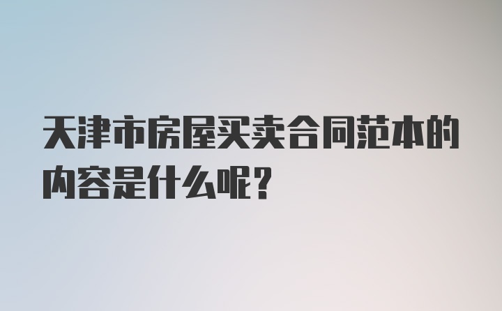 天津市房屋买卖合同范本的内容是什么呢？