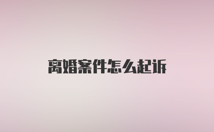 离婚案件怎么起诉