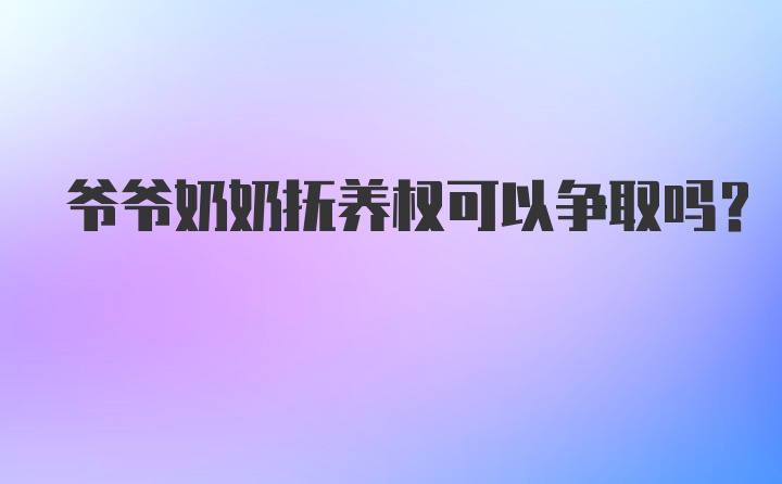 爷爷奶奶抚养权可以争取吗？