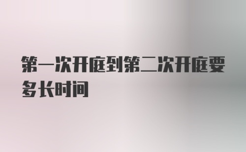 第一次开庭到第二次开庭要多长时间