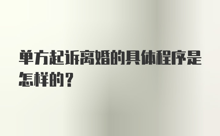 单方起诉离婚的具体程序是怎样的？